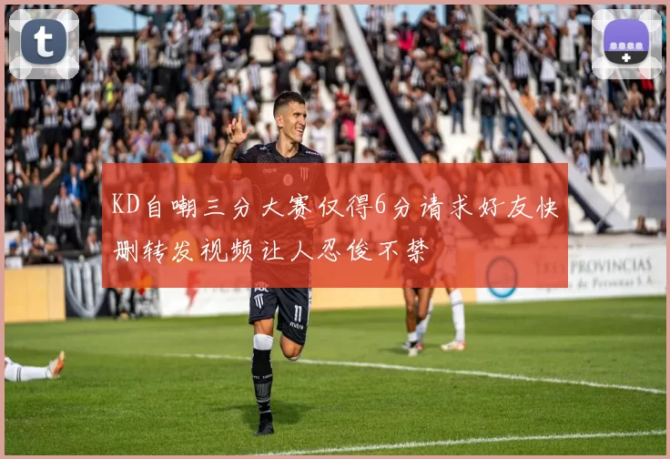 KD自嘲三分大赛仅得6分请求好友快删转发视频让人忍俊不禁