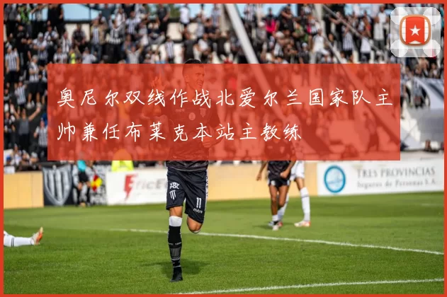 奥尼尔双线作战北爱尔兰国家队主帅兼任布莱克本站主教练
