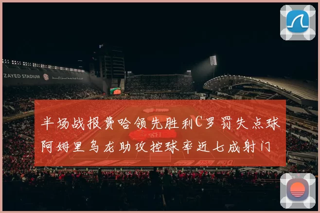 半场战报费哈领先胜利C罗罚失点球阿姆里乌龙助攻控球率近七成射门未果