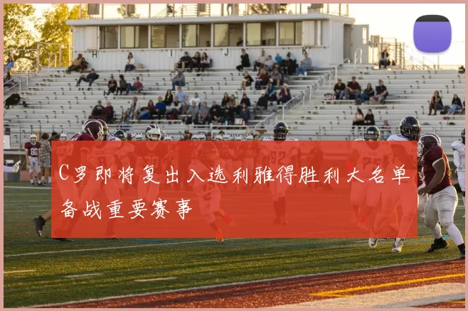 C罗即将复出入选利雅得胜利大名单备战重要赛事