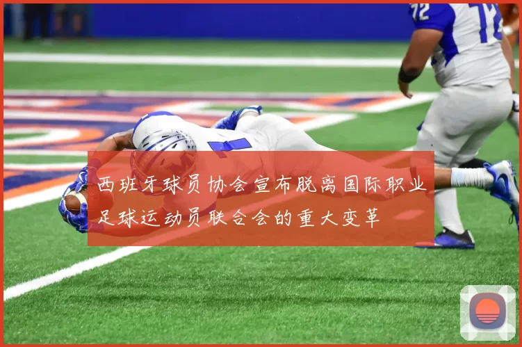 西班牙球员协会宣布脱离国际职业足球运动员联合会的重大变革