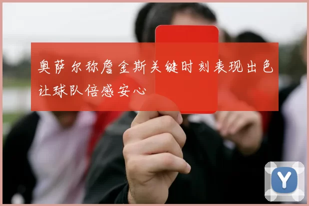 奥萨尔称詹金斯关键时刻表现出色让球队倍感安心