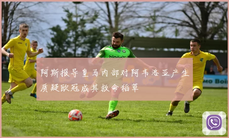 阿斯报导皇马内部对阿韦洛亚产生质疑欧冠成其救命稻草