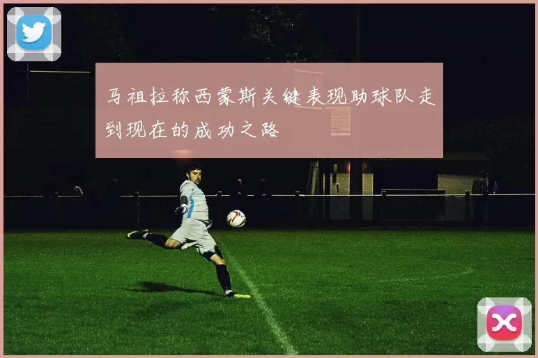 马祖拉称西蒙斯关键表现助球队走到现在的成功之路