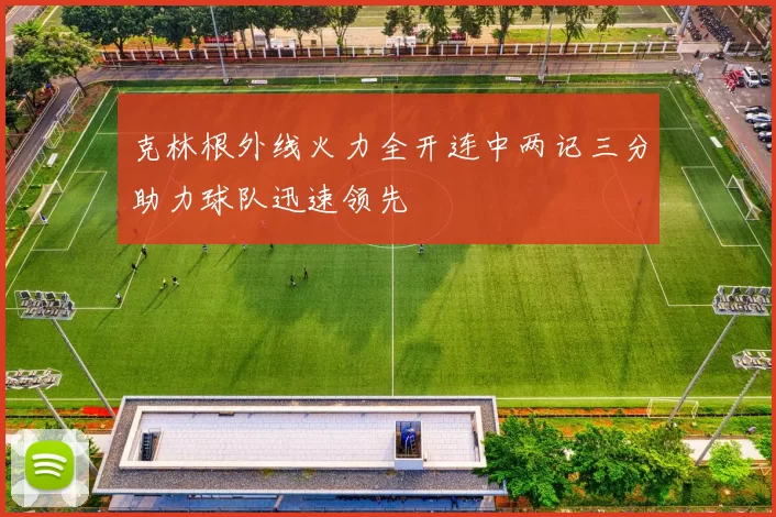 克林根外线火力全开连中两记三分助力球队迅速领先