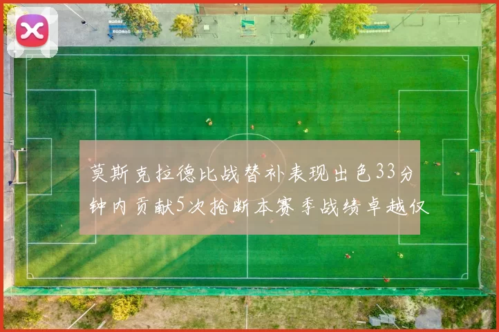 莫斯克拉德比战替补表现出色33分钟内贡献5次抢断本赛季战绩卓越仅1负