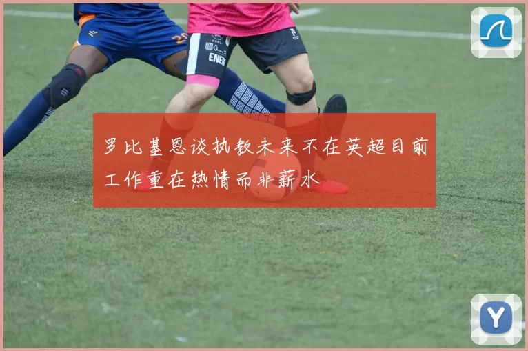 罗比基恩谈执教未来不在英超目前工作重在热情而非薪水