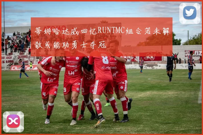 蒂姆哈达威回忆RUNTMC组合若未解散或能助勇士夺冠