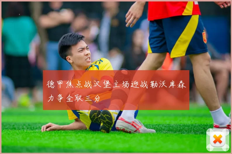 德甲焦点战汉堡主场迎战勒沃库森力争全取三分